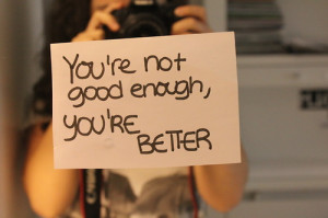You're not good enough, you're better