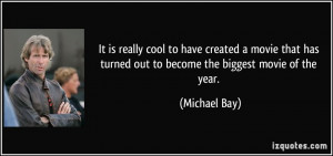 ... has turned out to become the biggest movie of the year. - Michael Bay