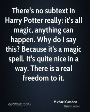 Michael Gambon - There's no subtext in Harry Potter really; it's all ...