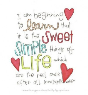 am beginning to learn that it is the sweet simple things of life ...