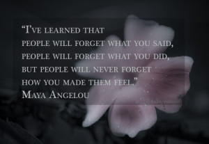 Maya Angelou – People will not forget how you make them feel Quote