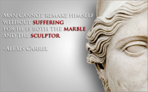 Man cannot remake himself without suffering, for he is both the marble ...