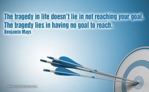 ... not reaching your goal. The tragedy lies in having no goal to reach