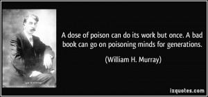 dose of poison can do its work but once. A bad book can go on ...