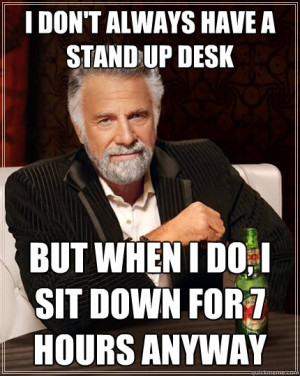 don't always have a stand up desk But when I do, I sit down for 7 ...