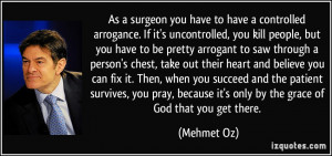 As a surgeon you have to have a controlled arrogance. If it's ...