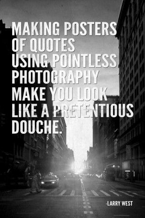 ... quotes using pointless photography makes you look like a pretentious