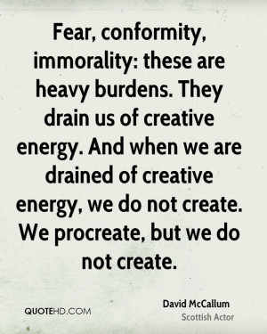 Fear, conformity, immorality: these are heavy burdens. They drain us ...