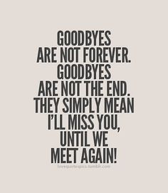 Goodbyes are not forever. Goodbyes are not the end. They simply mean ...