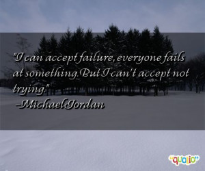 can accept failure , everyone fails at something. But I can't accept ...