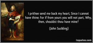 prithee send me back my heart, Since I cannot have thine; For if ...