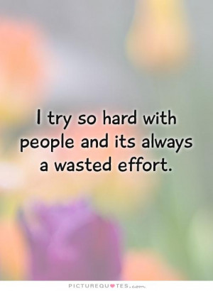 ... so hard with people and its always a wasted effort Picture Quote #1