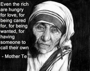 ... the rich are hungry for love and being cared for – Mother Teresa