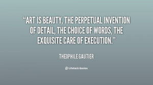 Art is beauty, the perpetual invention of detail, the choice of words ...