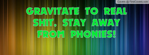 gravitate to real shit , Pictures , stay away from phonies! , Pictures