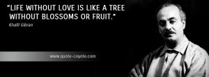Khalil Gibran - Life without love is like a tree without blossoms or ...