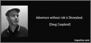 Adventure without risk is Disneyland. - Doug Coupland