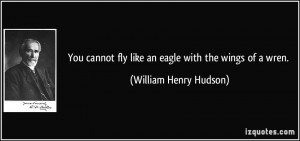 You cannot fly like an eagle with the wings of a wren. - William Henry ...