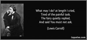 ... The fairy quietly replied, And said You must not ask. - Lewis Carroll