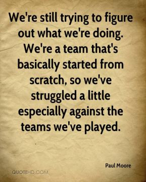 We're still trying to figure out what we're doing. We're a team that's ...