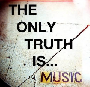 The only truth is music. - Jack Kerouac