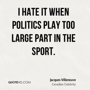 hate it when politics play too large part in the sport. - Jacques ...