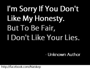Sorry If You Don't Like My Honesty, But to be fair i don't like ...