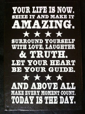 your life is now. seize it and make it amazing. surround yourself with ...