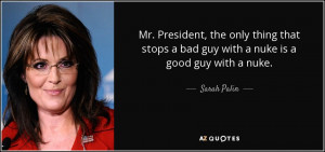 ... stops a bad guy with a nuke is a good guy with a nuke. - Sarah Palin