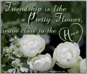 Friendship Is Like A Pretty Flower Worn Close To The Heart