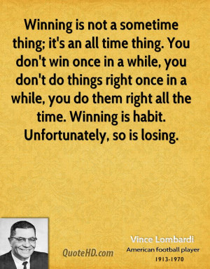 Winning is not a sometime thing; it's an all time thing. You don't win ...