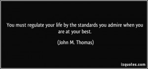 You must regulate your life by the standards you admire when you are ...