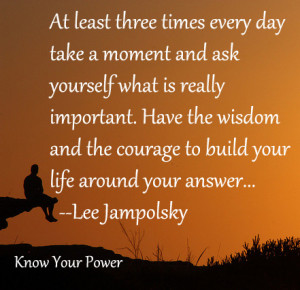 ... moment and ask yourself what is really important have the wisdom and