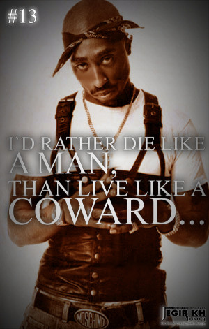 13- I'd rather die like a man, than live like a coward...