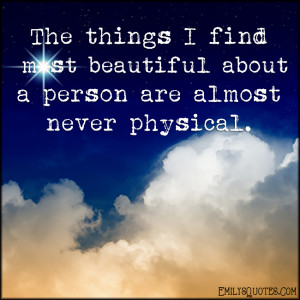 things I find most beautiful about a person are almost never physical ...