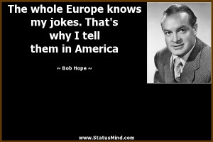 ... That's why I tell them in America - Bob Hope Quotes - StatusMind.com