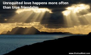 Unrequited love happens more often than true friendship - Love Quotes ...