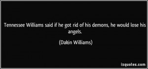 ... he got rid of his demons, he would lose his angels. - Dakin Williams