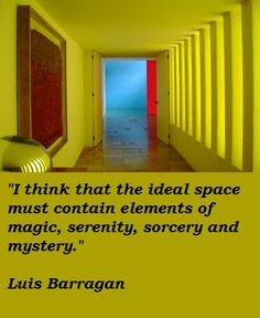 ... elements of magic, serenity, sorcery and mystery. - Luis Barragan More
