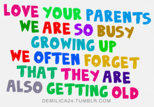 Love your parents we are so busy growing up we often forget that they ...