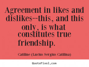 Agreement in likes and dislikes--this, and this only, is what ...