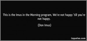 ... Morning program, We're not happy 'till you're not happy. - Don Imus