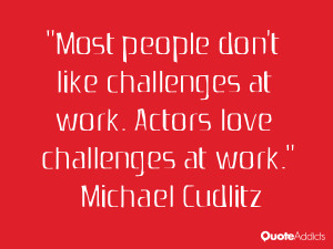 Most people don't like challenges at work. Actors love challenges at ...