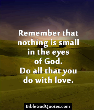 ... Small In The Eyes Of God. Do All That You Do With Love. ~ Bible Quote
