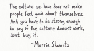 ... if the culture doesn’t work, don’t buy it.” – Morrie Shwartz