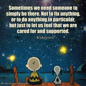 Sometimes we need someone to simply be there. Not to fix anything, or ...