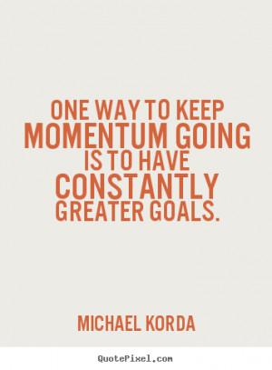 Quote about motivational - One way to keep momentum going is to have ...
