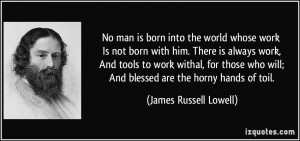 work Is not born with him. There is always work, And tools to work ...