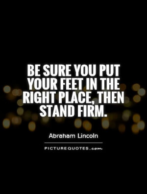 you put your feet in the right place then stand firm Picture Quote 1