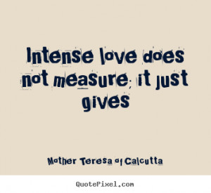 ... quotes - Intense love does not measure; it just gives - Love quote